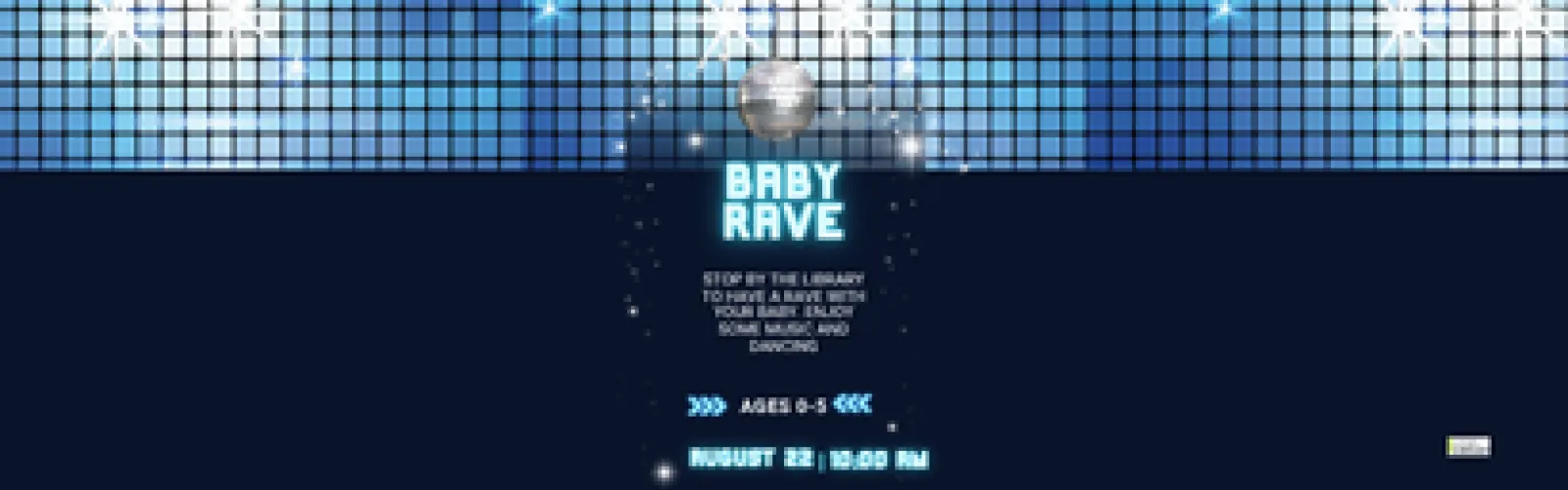 Baby Rave. Stop by the library to have a rave with your baby. Enjoy some music and dancing.  Ages 0-5. August 22. 10 AM.