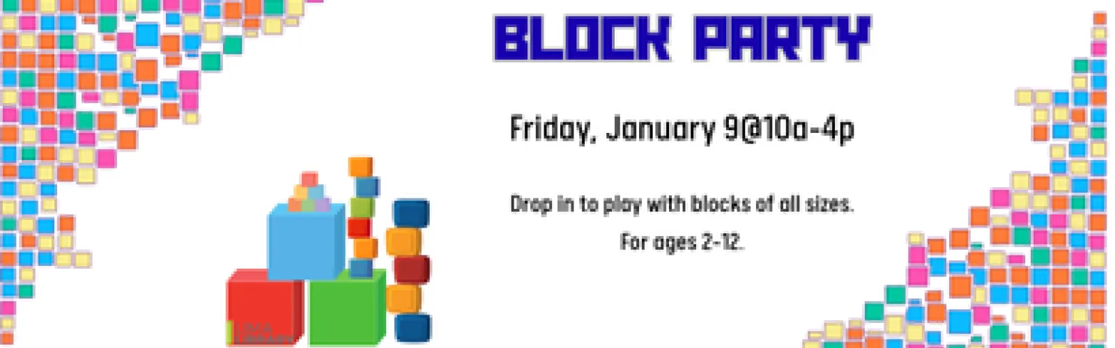 Drop in to play with blocks of all sizes. For ages 2-12. Friday, January 9@10a-4p.