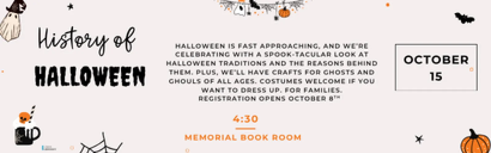 Halloween is fast approaching, and we’re celebrating with a spook-tacular look at Halloween traditions and the reasons behind them. Plus, we’ll have crafts for ghosts and ghouls of all ages. Costumes welcome if you want to dress up. For families. registration opens October 8th. October 15 @ 4:30 memorial Book Room. 