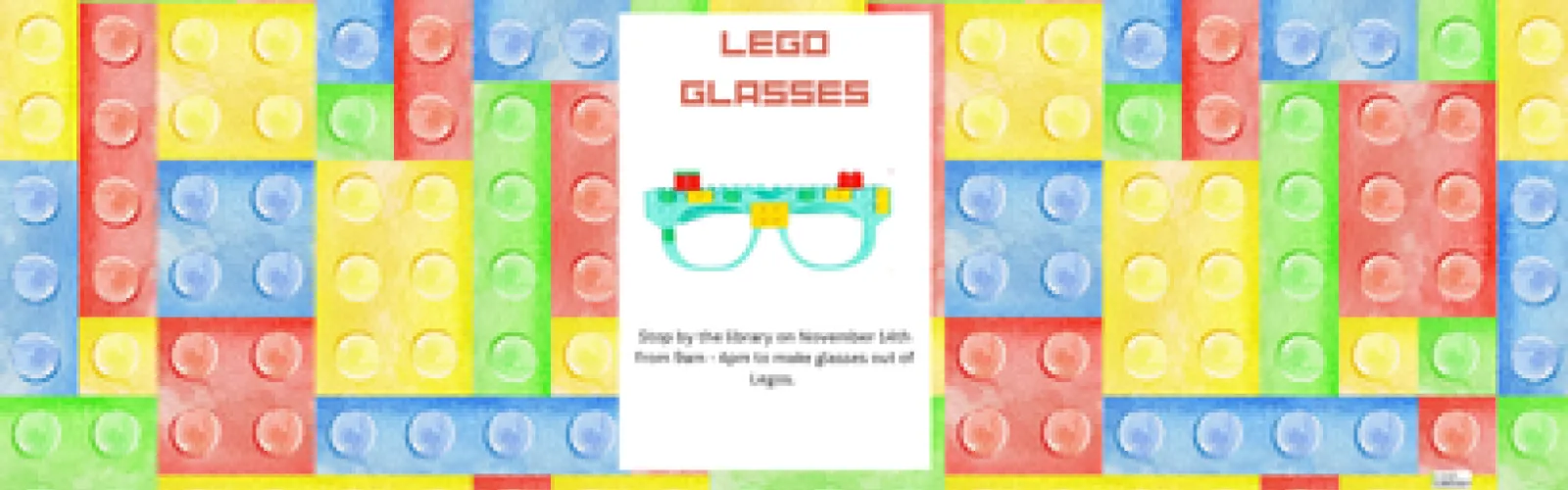 Lego Glasses. Stop by the library on November 14th from 9am - 4pm to make glasses out of Legos. 