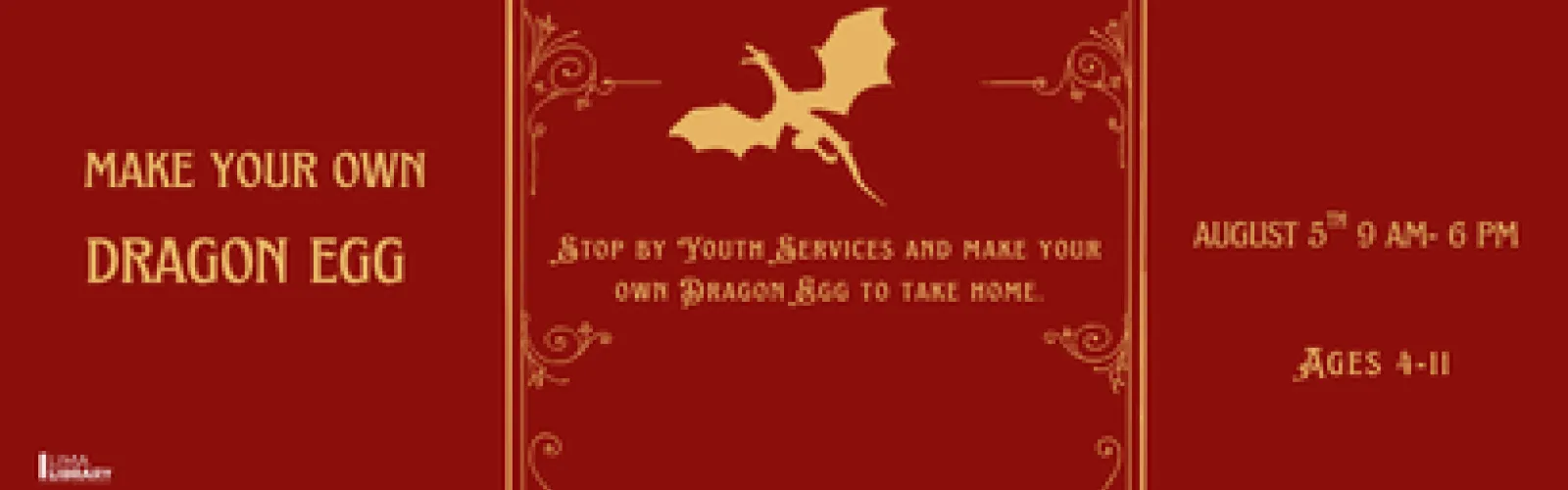 Stop by Youth Services and make your own Dragon Egg to take home. August 5th 9 am- 6 pm. Ages 4-11. 
