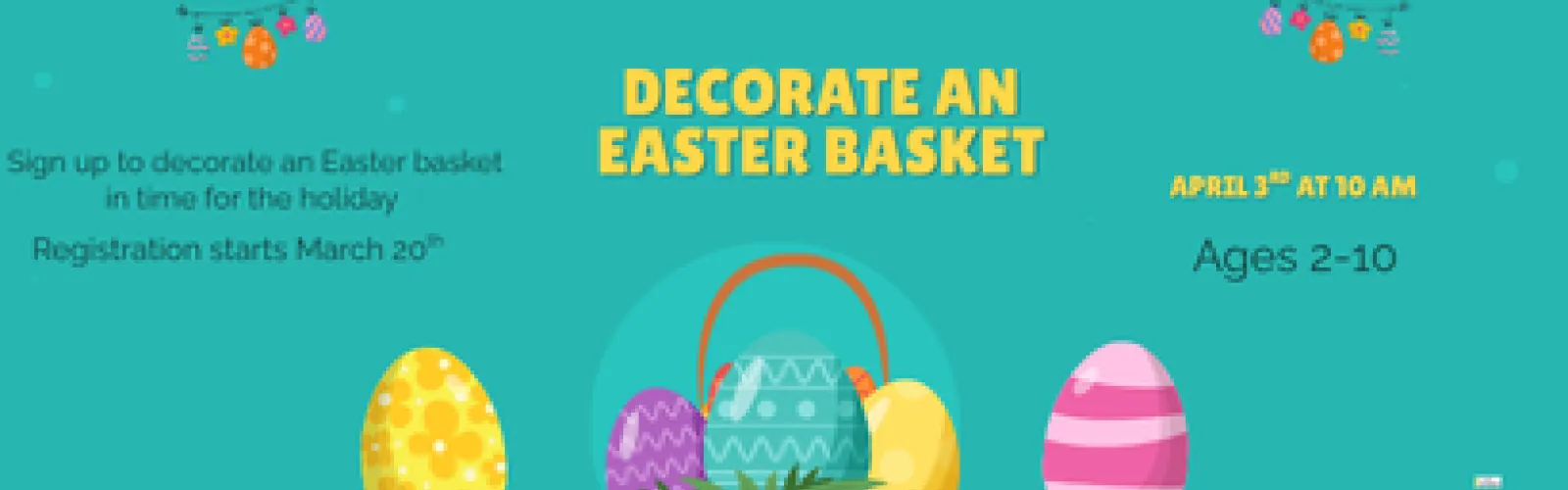 Sign up to decorate an Easter basket in time for the holiday. Registration starts March 20th. April 3rd at 10 am. Ages 2-10. In Meeting Room 2. 