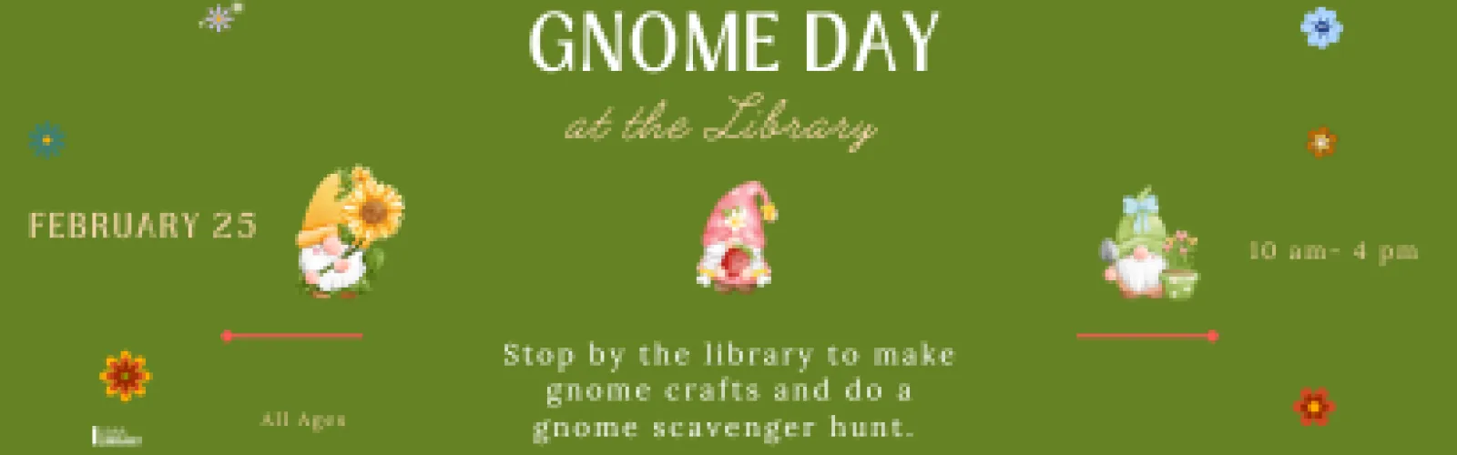 Stop by the library to make gnome crafts and do a gnome scavenger hunt. February 25 10 am- 4 pm. All Ages. 