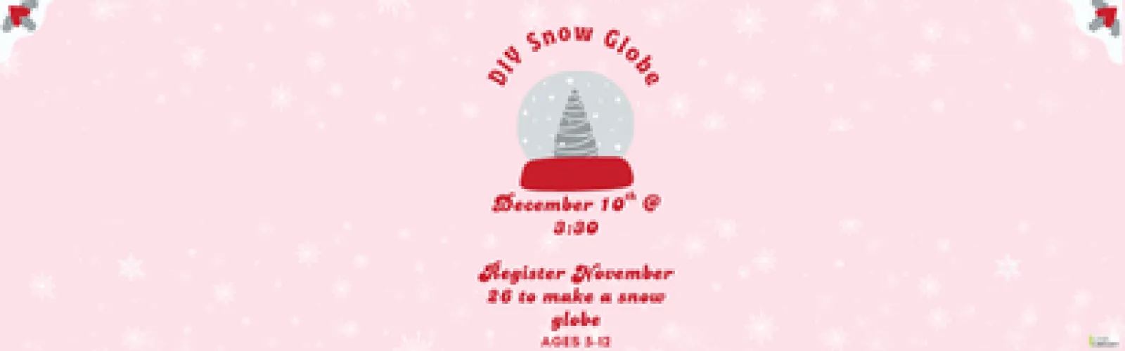 Register November 26 to make a snow globe. December 10th @ 3:30